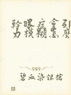 干眼症会引起视力模糊怎么办