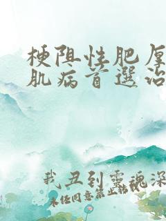 梗阻性肥厚性心肌病首选治疗