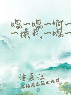 嗯~嗯~啊~嗯~操我~嗯~嗯~啊~啊~