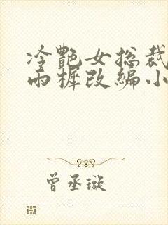 冷艳女总裁妈妈雨樨改编小说