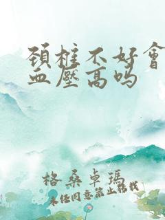 颈椎不好会引起血压高吗