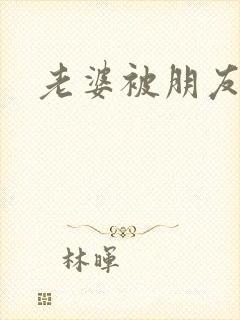 老婆被朋友操了