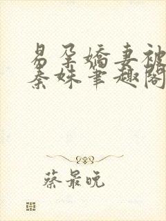 易孕娇妻被宠哭秦姝笔趣阁