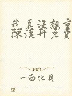 我真没想重生啊陈汉升免费阅读原文