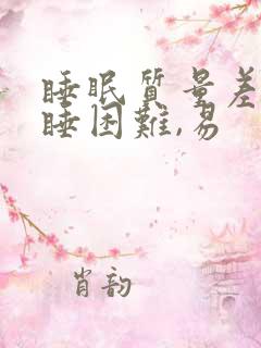 睡眠质量差,入睡困难,易