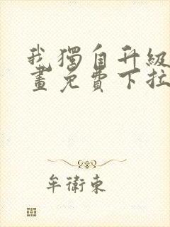 我独自升级六漫画免费下拉式