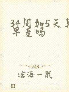 34周加5天算早产吗