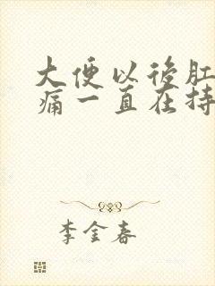 大便以后肛门疼痛一直在持续着痛什么原因