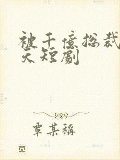 被千亿总裁宠上天短剧