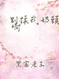 别揉我奶头 嗯 啊