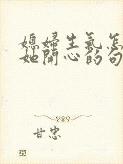 媳妇生气怎么哄她开心的句子