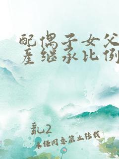 配偶子女父母遗产继承比例