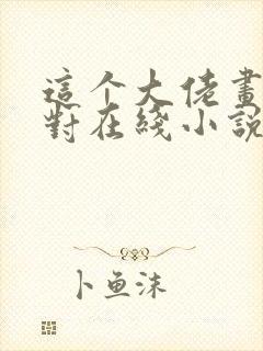 这个大佬画风不对在线小说