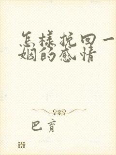 怎样挽回一段婚姻的感情