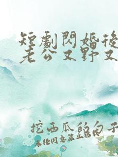 短剧闪婚后财阀老公又野又欲