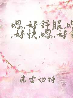 嗯,好舒服,嗯,好快,嗯,好舒服,嗯,好舒服