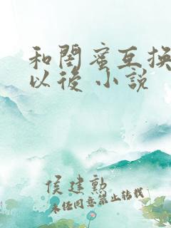 和闺蜜互换老公以后 小说