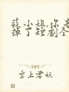 苏小姐,你老公掉了短剧全集播放