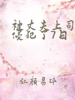 被丈夫上司持续侵犯了7日