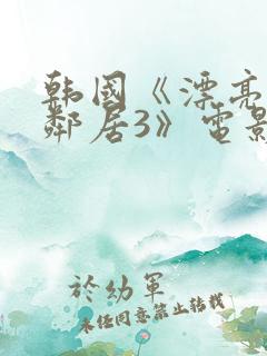 韩国《漂亮的女邻居3》电影