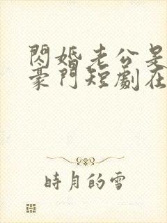 闪婚老公是超级豪门短剧在线播放