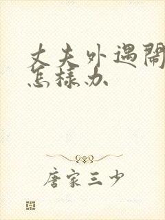 丈夫外遇闹离婚怎样办