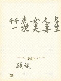 44岁女人多久一次夫妻生活才算正常的