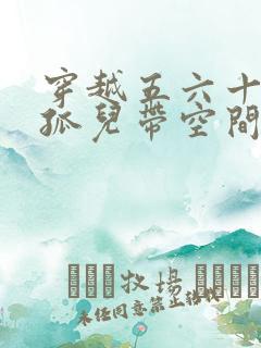 穿越五六十年代孤儿带空间的小说