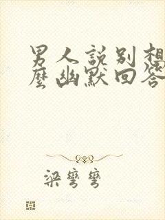 男人说别想我怎么幽默回答