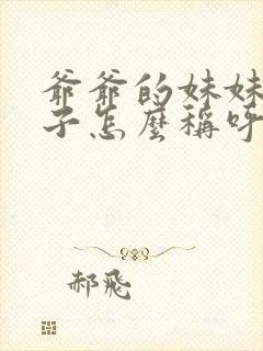 爷爷的妹妹的儿子怎么称呼