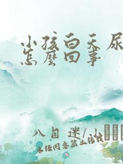 小孩白天尿裤子怎么回事