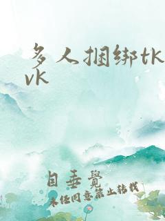多人捆绑tk丨vk