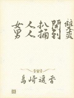 女人扒开双腿让男人捅到爽