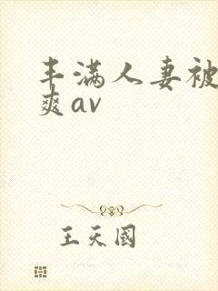 丰满人妻被粗大爽av