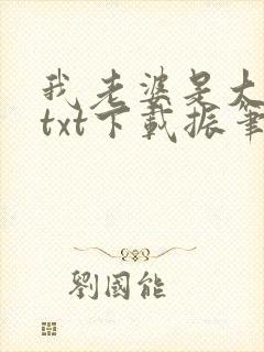 我老婆是大明星txt下载振笔疾书