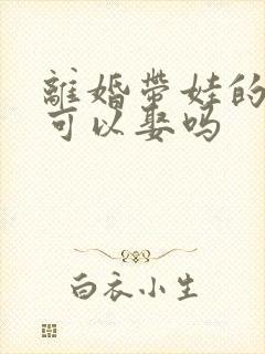 离婚带娃的女人可以娶吗