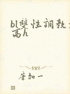 bl双性调教文高h