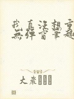 我真没想重生啊无弹窗笔趣阁