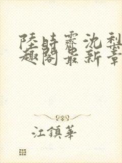 陆时霁沈梨初笔趣阁最新章节更新