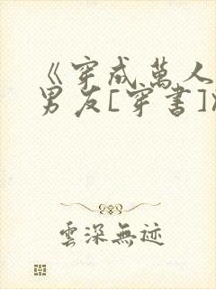 《穿成万人迷的男友[穿书]》作者:西呱