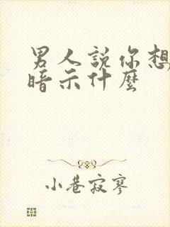 男人说你想多了暗示什么