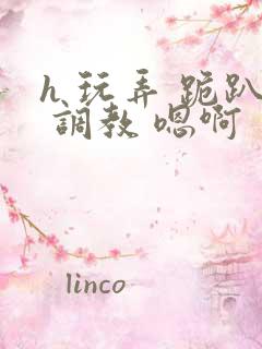 h 玩弄 跪趴 调教 嗯啊