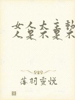 女人太主动了男人是不是不喜欢