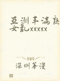 亚洲丰满熟妇熟女乱xxxxx