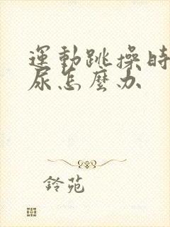 运动跳操时会漏尿怎么办