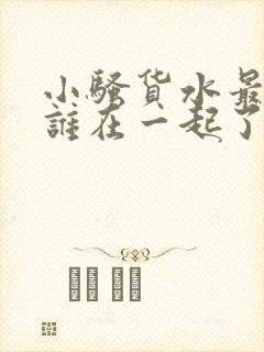 小骚货水最后和谁在一起了