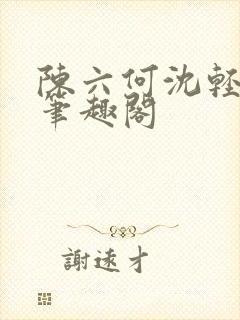 陈六何沈轻舞全笔趣阁