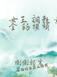 女王 调教 黄金 的视频