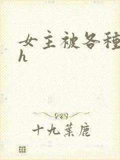 女主被各种调教h