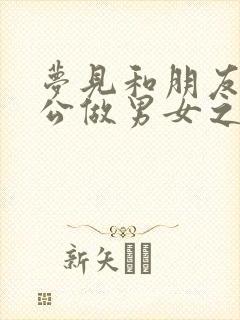 梦见和朋友的老公做男女之事